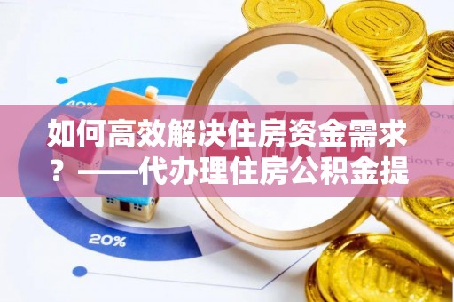 壤塘如何高效解决住房资金需求？——代办理住房公积金提取服务全解析