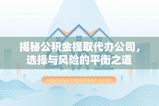 壤塘揭秘公积金提取代办公司，选择与风险的平衡之道