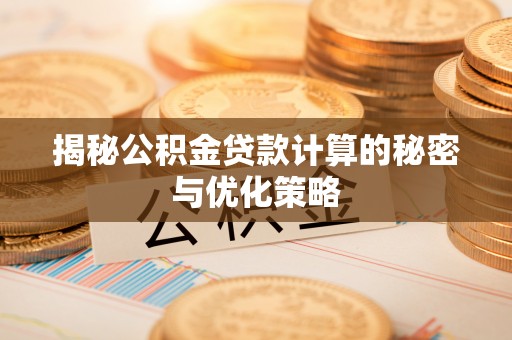 壤塘揭秘公积金贷款计算的秘密与优化策略