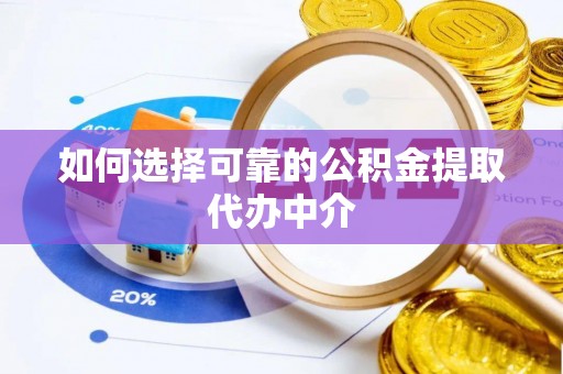 壤塘如何选择可靠的公积金提取代办中介
