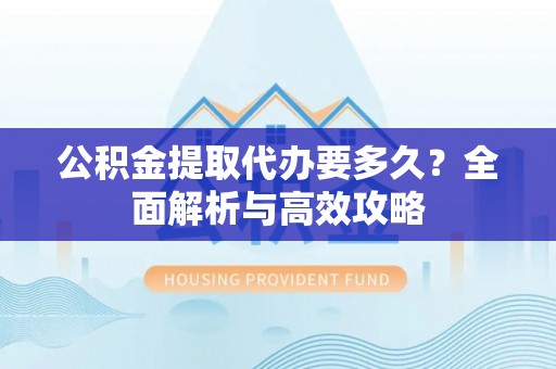 壤塘公积金提取代办要多久？全面解析与高效攻略