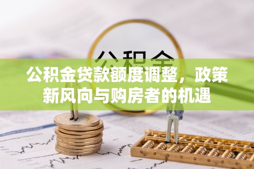 壤塘公积金贷款额度调整，政策新风向与购房者的机遇