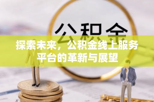 壤塘探索未来，公积金线上服务平台的革新与展望