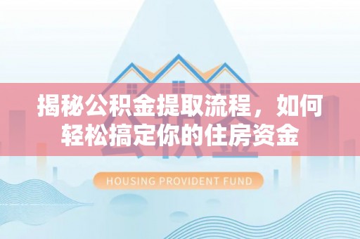 壤塘揭秘公积金提取流程，如何轻松搞定你的住房资金