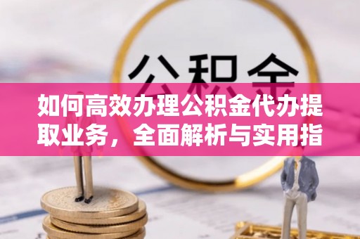 壤塘如何高效办理公积金代办提取业务，全面解析与实用指南