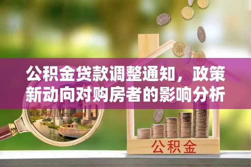 壤塘公积金贷款调整通知，政策新动向对购房者的影响分析