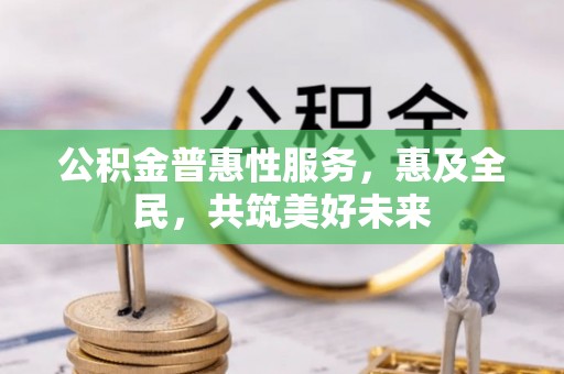 壤塘公积金普惠性服务，惠及全民，共筑美好未来