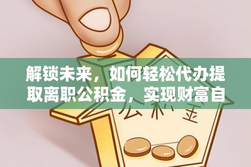 壤塘解锁未来，如何轻松代办提取离职公积金，实现财富自由的第一步
