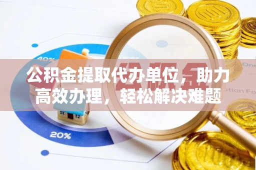 壤塘公积金提取代办单位，助力高效办理，轻松解决难题