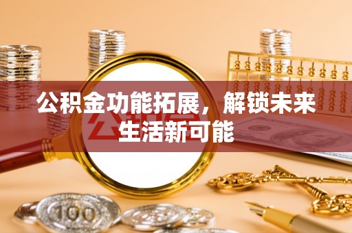 壤塘公积金功能拓展，解锁未来生活新可能
