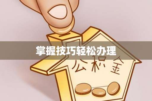 壤塘掌握技巧轻松办理