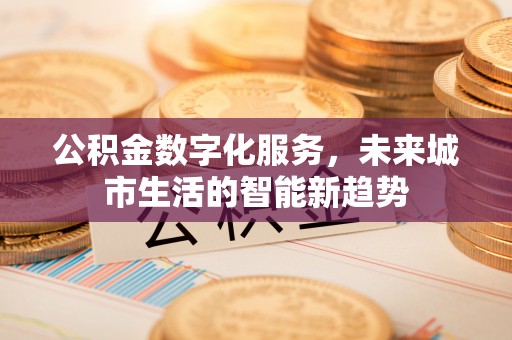 壤塘公积金数字化服务，未来城市生活的智能新趋势