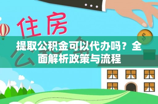 壤塘提取公积金可以代办吗？全面解析政策与流程
