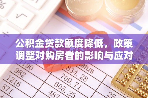 壤塘公积金贷款额度降低，政策调整对购房者的影响与应对策略