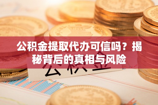 壤塘公积金提取代办可信吗？揭秘背后的真相与风险