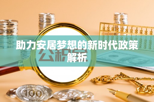 壤塘助力安居梦想的新时代政策解析