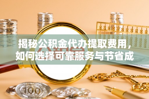壤塘揭秘公积金代办提取费用，如何选择可靠服务与节省成本