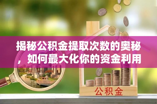 壤塘揭秘公积金提取次数的奥秘，如何最大化你的资金利用？