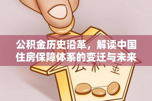 壤塘公积金历史沿革，解读中国住房保障体系的变迁与未来