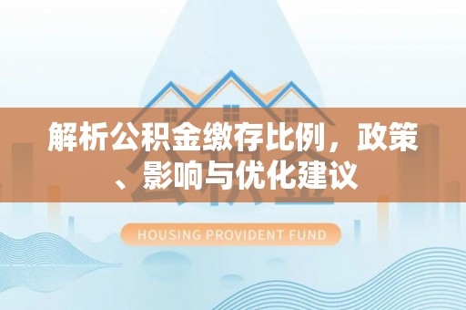 壤塘解析公积金缴存比例，政策、影响与优化建议