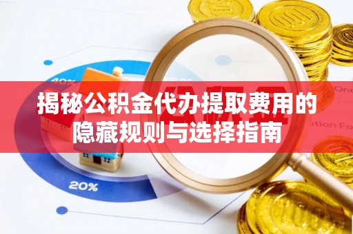 壤塘揭秘公积金代办提取费用的隐藏规则与选择指南