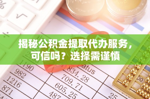 壤塘揭秘公积金提取代办服务，可信吗？选择需谨慎