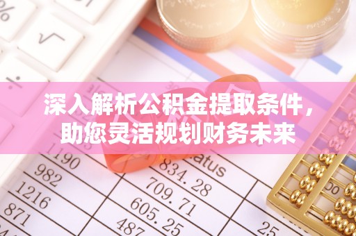 壤塘深入解析公积金提取条件，助您灵活规划财务未来