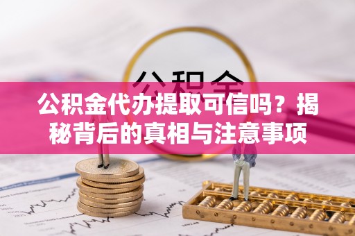壤塘公积金代办提取可信吗？揭秘背后的真相与注意事项