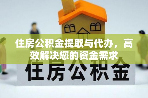 壤塘住房公积金提取与代办，高效解决您的资金需求