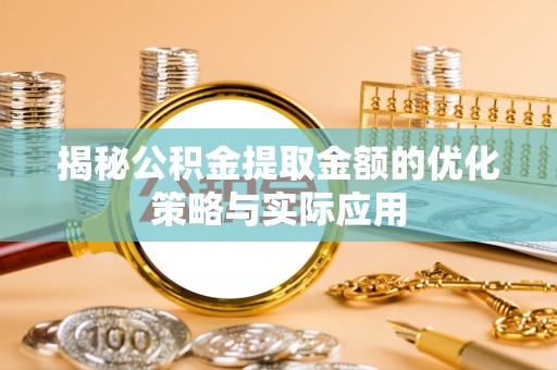 壤塘揭秘公积金提取金额的优化策略与实际应用
