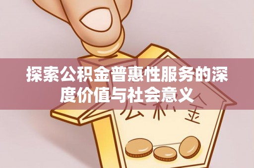 壤塘探索公积金普惠性服务的深度价值与社会意义