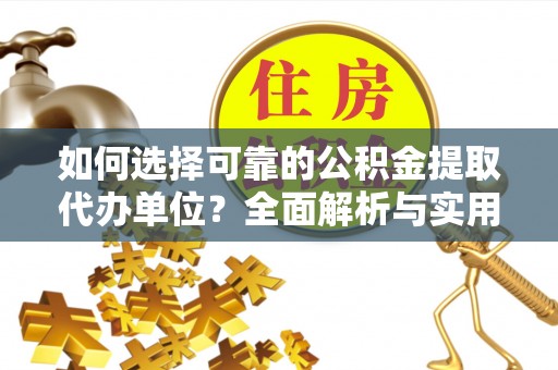 壤塘如何选择可靠的公积金提取代办单位？全面解析与实用建议