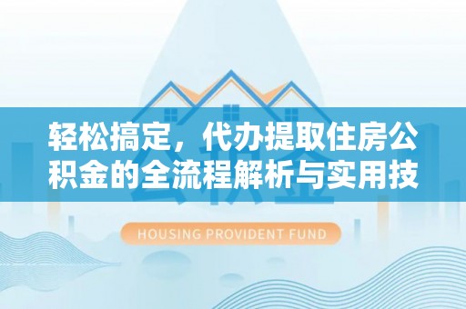 壤塘轻松搞定，代办提取住房公积金的全流程解析与实用技巧