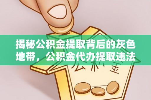 壤塘揭秘公积金提取背后的灰色地带，公积金代办提取违法不？