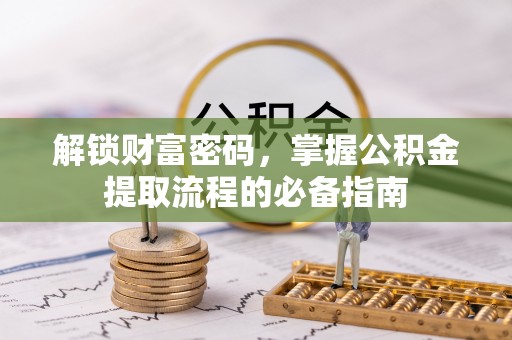 壤塘解锁财富密码，掌握公积金提取流程的必备指南