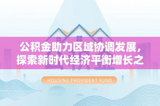 壤塘公积金助力区域协调发展，探索新时代经济平衡增长之道