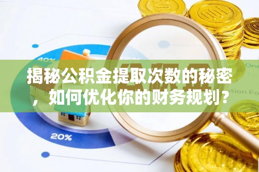 壤塘揭秘公积金提取次数的秘密，如何优化你的财务规划？