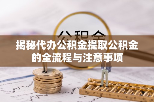 壤塘揭秘代办公积金提取公积金的全流程与注意事项