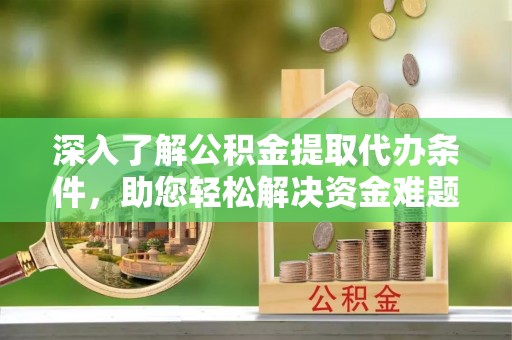壤塘深入了解公积金提取代办条件，助您轻松解决资金难题