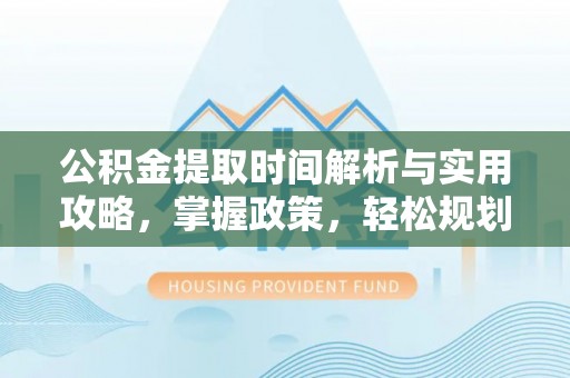 壤塘公积金提取时间解析与实用攻略，掌握政策，轻松规划未来