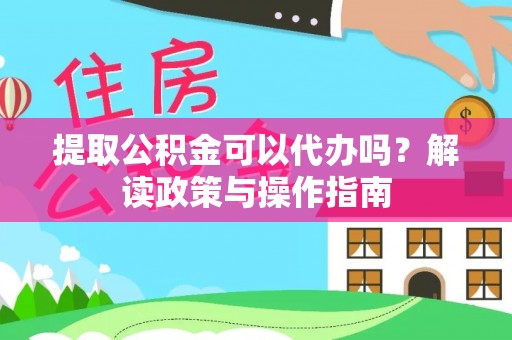 壤塘提取公积金可以代办吗？解读政策与操作指南