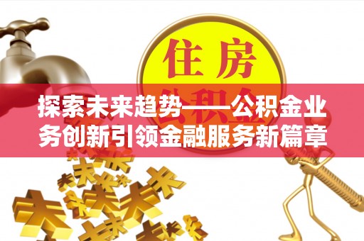 壤塘探索未来趋势——公积金业务创新引领金融服务新篇章