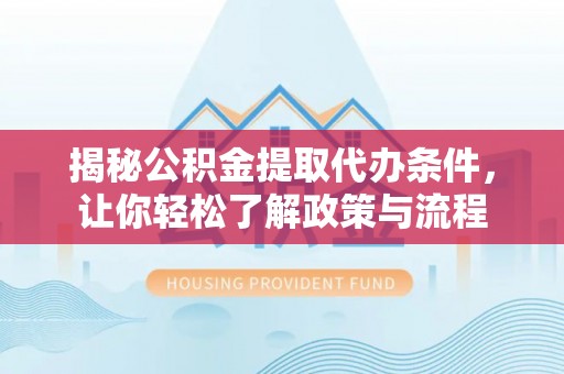 壤塘揭秘公积金提取代办条件，让你轻松了解政策与流程