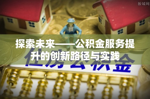 壤塘探索未来——公积金服务提升的创新路径与实践