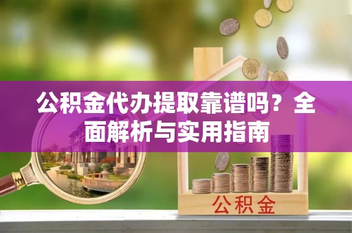 壤塘公积金代办提取靠谱吗？全面解析与实用指南