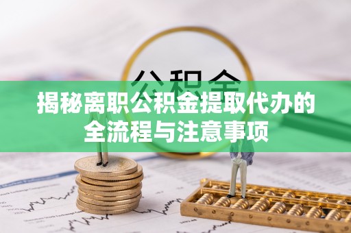 壤塘揭秘离职公积金提取代办的全流程与注意事项
