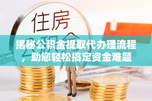 壤塘揭秘公积金提取代办理流程，助您轻松搞定资金难题