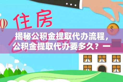 壤塘揭秘公积金提取代办流程，公积金提取代办要多久？一文读懂
