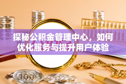 壤塘探秘公积金管理中心，如何优化服务与提升用户体验