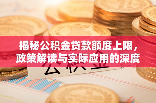 壤塘揭秘公积金贷款额度上限，政策解读与实际应用的深度分析